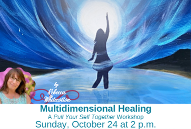Multidimensional Healing: A “Pull Your Self Together” Workshop by Rebecca Whitecotton – Sunday, October 24 at 2 p.m.