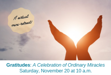 (“A virtual mini-retreat!”) Gratitudes: A Celebration of Ordinary Miracles – Saturday, November 20 at 10 a.m.
